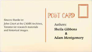 Authors: Sheila Gibbons and Adam Montgomery. Sincere thanks to John Court at the CAMH Archives, Toronto for research materials and historical images.