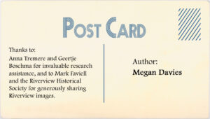 Author: Megan Davies Thanks to Anna Tremere and Geertje Boschma for invaluable research assistance and to Mark Favell and the Riverview Historical Society for generously sharing Riverview images. 