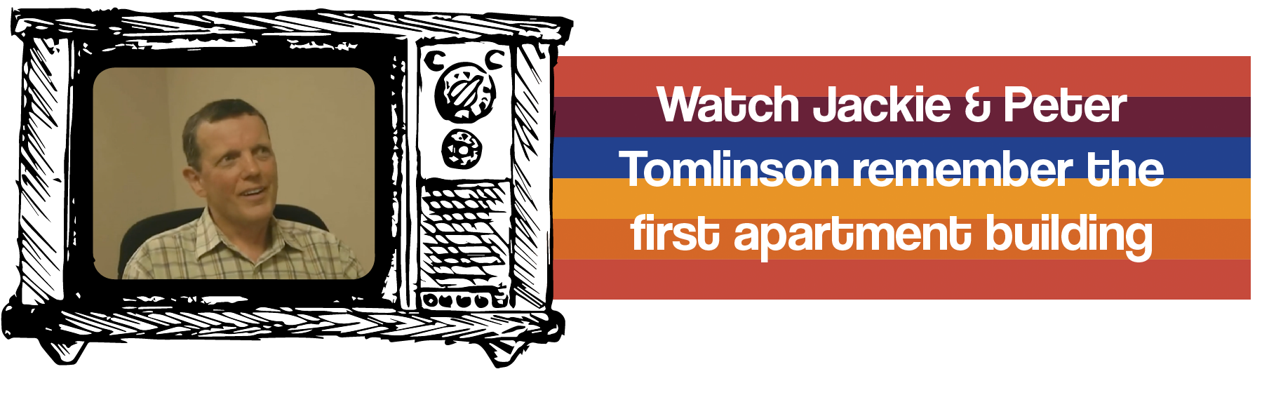 Watch Jackie and Peter Tomlinson remember the first apartment building